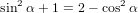   2             2
sin α + 1 = 2 − cos α
