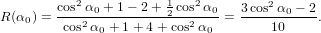            2           1   2         2
R (α0 ) = cos-α0 +-1-− 2-+-2 cos-α0-= 3cos-α0-− 2-.
         cos2 α0 + 1+ 4 + cos2α0       10
