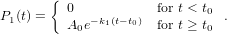 {
P1(t) =   0  −k1(t−t0)  for t < t0 .
         A0e         for t ≥ t0