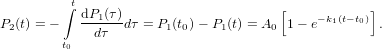           t
         ∫ dP1(τ)                     [    − k1(t− t0)]
P2(t) = −  --dτ--dτ = P1(t0)− P1(t) = A0 1 − e       .
         t0

