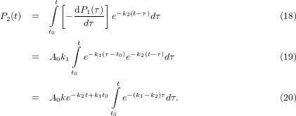          ∫t [       ]
              dP1(τ)  − k2(t− τ)
P2(t)  =      −  dτ    e      dτ                       (18)
         t0
              ∫t
      =  A0k1   e−k1(τ−t0)e−k2(t−τ)dτ                    (19)
              t0
                     ∫t
              −k2t+k1t0   − (k1−k2)τ
      =  A0ke           e       dτ.                   (20)
                     t0
