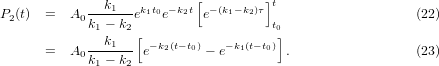             ---k1-- k1t0− k2t[ −(k1− k2)τ]t
P2(t)  =  A0k1 − k2e   e    e         t0                  (22)
               k1  [                  ]
       =  A0k--−-k- e−k2(t−t0) − e−k1(t−t0).                (23)
             1    2
