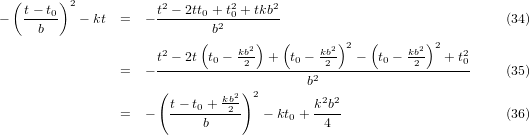  (     )2            2         2    2
−  t-− t0  − kt =   − t-− 2tt0 +-t0 +-tkb                             (34)
     b                       b2
                      2    (     kb2)   (    kb2)2   (    kb2)2   2
                =   − t-− 2t-t0 −-2---+--t0-−--2---−--t0-−--2---+-t0-    (35)
                                          b2
                      (t− t + kb2)2        k2b2
                =   −  ----0---2-   − kt0 +----                      (36)
                            b               4
