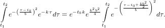 (      2)2
∫t2   τ−t02              k2b2∫t2 − τ−t0+bkb2-
  e−( b ) e−kτdτ = e− t0ke 4    e           dτ.
t1                          t1