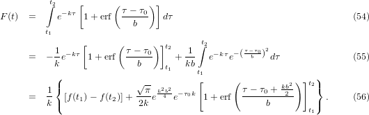          ∫t2    [      (      ) ]
            −kτ         τ −-τ0
F(t)  =    e    1 + erf    b     dτ                                   (54)
         t1
           1    [      ( τ − τ )]t2  1 t∫2       τ−τ 2
      =  − -e−kτ 1 +erf  ----0-   + --   e−kτe−(-b0) dτ              (55)
           k               b    t1  kb t1
           (               √--         [      (          2)]t2)
      =  1-{[f(t) − f (t )]+-π-ek2b42e−τ0k  1+ erf  τ −-τ0 +-kb2   } .    (56)
         k (    1     2    2k                       b         )
                                                            t1
