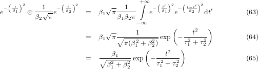( t )2        ( t)2       √--      +∫∞  ( t′)2  (t−t′)2
e− β1  ⊗ --1√--e− β2    =  β1 π --1---  e−  β1- e− -β2  dt′        (63)
         β2  π                 β1β2π−∞
                            √--               (     2  )
                       =  β1 π ∘----12---2-exp  − -2t--2-         (64)
                                 π(β1 +(β2)     )τ1 + τ2
                          ---β1----      ---t2---
                       =  ∘ β2+-β2-exp  −τ21 + τ22                 (65)
                             1   2