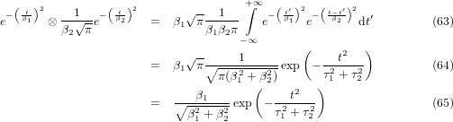   ( t )2        ( t)2       √--      +∫∞  ( t′)2  (t−t′)2
e− β1  ⊗ --1√--e− β2    =  β1 π --1---  e−  β1- e− -β2  dt′        (63)
         β2  π                 β1β2π−∞
                            √--               (     2  )
                       =  β1 π ∘----12---2-exp  − -2t--2-         (64)
                                 π(β1 +(β2)     )τ1 + τ2
                          ---β1----      ---t2---
                       =  ∘ β2+-β2-exp  −τ21 + τ22                 (65)
                             1   2
