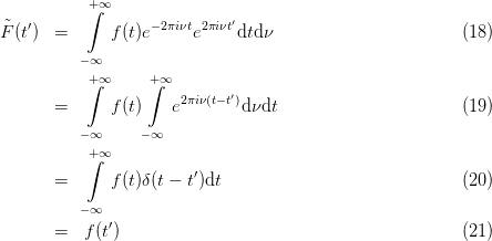           +∫ ∞
˜F(t′) =      f (t)e−2πiνte2πiνt′dtdν                        (18)

         − ∞
          +∫ ∞     +∫∞
      =      f (t)    e2πiν(t− t′)d νdt                       (19)

         − ∞     −∞
          +∫ ∞
      =      f (t)δ(t − t′)dt                              (20)

         − ∞
      =   f(t′)                                          (21)
