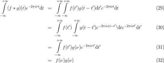  +∫ ∞                       +∫∞ +∫∞
    (f ∗ g)(t)e−2πiνtdt  =         f(t′)g(t − t′)dt′e−2πiνtdt                  (29)

−∞                        −∞ −∞
                           +∫∞      +∫∞
                       =      f(t′)    g(t − t′)e−2πiν(t− t′)dte− 2πiνt′dt′      (30)

                          −∞      −∞
                           +∫∞
                       =      f(t′)g(ν)e− 2πiνt′dt′                          (31)

                          −∞
                       =  f (ν)g(ν)                                       (32)
