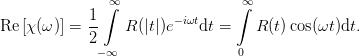               ∫∞                ∫∞
            1-          −iωt
Re [χ(ω)] = 2    R (|t|)e   dt =    R (t) cos(ωt)dt.
             − ∞                 0
