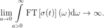     ∞∫
lim     FT [σ(t)](ω )dω →  ∞.
a→0
   a>0
